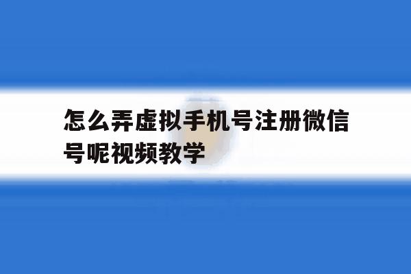 怎么弄虚拟手机号注册微信号呢视频教学 怎么弄虚拟手机号注册微信号呢视频教学
