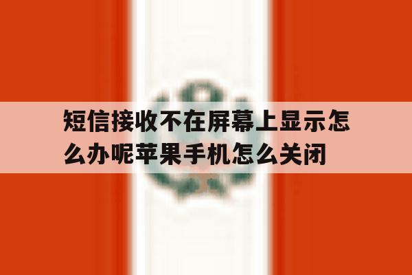短信接收不在屏幕上显示怎么办呢苹果手机怎么关闭的简单介绍 短信接收不在屏幕上显示怎么办呢苹果手机怎么关闭的简单介绍
