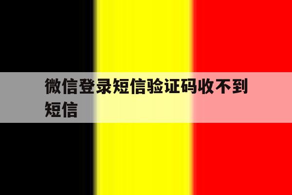 微信登录短信验证码收不到短信 微信登录短信验证码收不到短信
