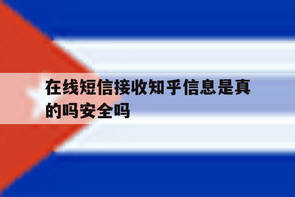 包含在线短信接收知乎信息是真的吗安全吗的词条 包含在线短信接收知乎信息是真的吗安全吗的词条