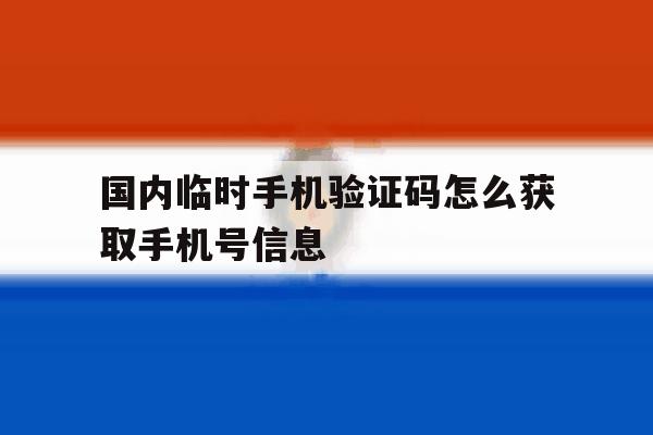 国内临时手机验证码怎么获取手机号信息 国内临时手机验证码怎么获取手机号信息