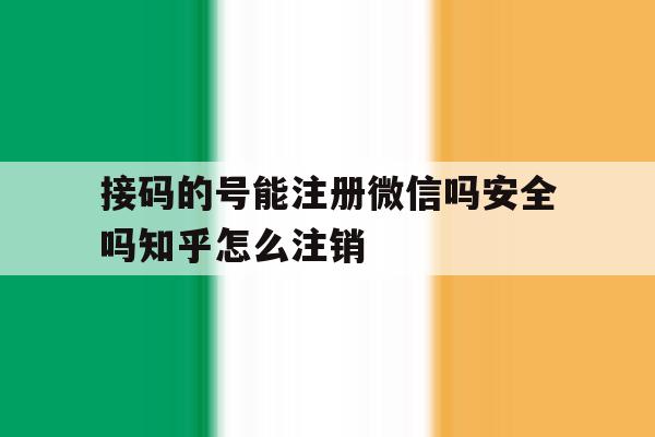 包含接码的号能注册微信吗安全吗知乎怎么注销的词条 包含接码的号能注册微信吗安全吗知乎怎么注销的词条