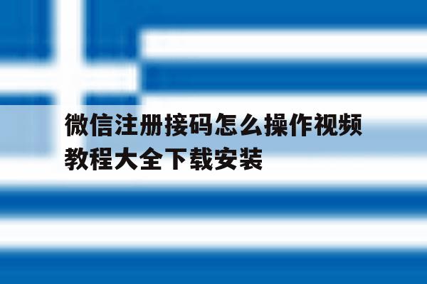 微信注册接码怎么操作视频教程大全下载安装的简单介绍 微信注册接码怎么操作视频教程大全下载安装的简单介绍