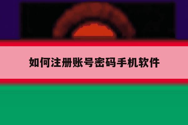 如何注册账号密码手机软件 如何注册账号密码手机软件