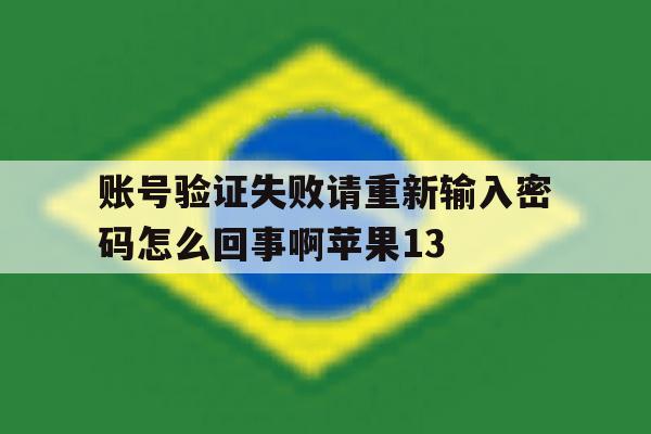 包含账号验证失败请重新输入密码怎么回事啊苹果13的词条 包含账号验证失败请重新输入密码怎么回事啊苹果13的词条