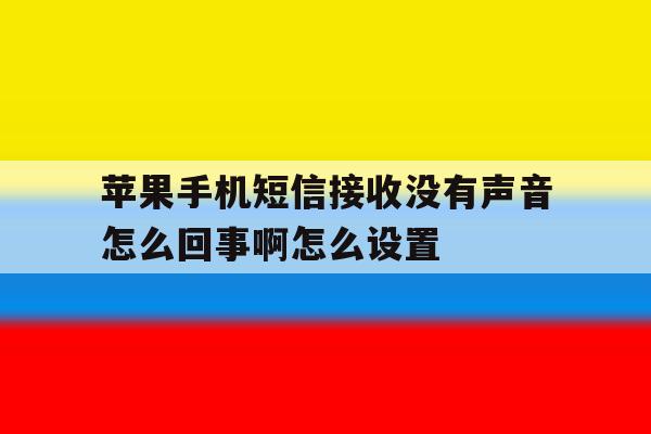 苹果手机短信接收没有声音怎么回事啊怎么设置的简单介绍 苹果手机短信接收没有声音怎么回事啊怎么设置的简单介绍