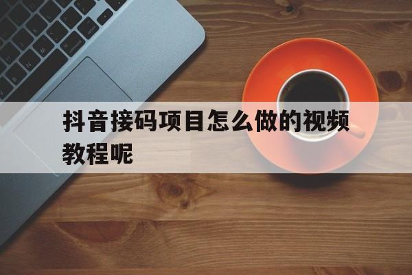 抖音接码项目怎么做的视频教程呢 抖音接码项目怎么做的视频教程呢