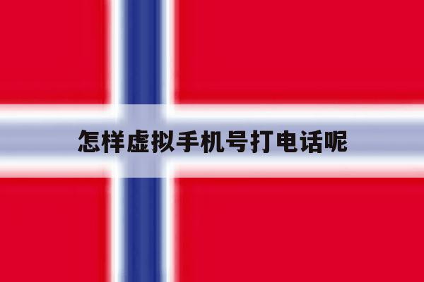 怎样虚拟手机号打电话呢 怎样虚拟手机号打电话呢