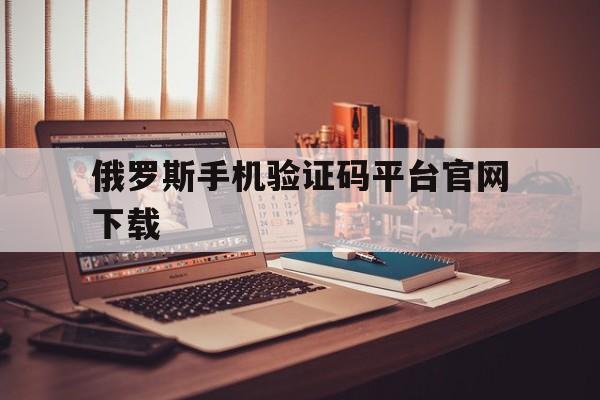 俄罗斯手机验证码平台官网下载 俄罗斯手机验证码平台官网下载