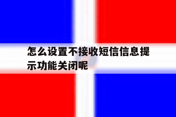 怎么设置不接收短信信息提示功能关闭呢 怎么设置不接收短信信息提示功能关闭呢