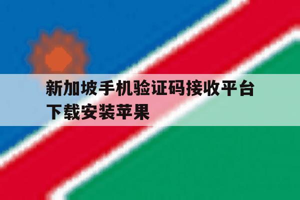 新加坡手机验证码接收平台下载安装苹果 新加坡手机验证码接收平台下载安装苹果