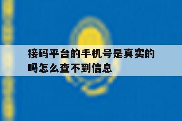 接码平台的手机号是真实的吗怎么查不到信息 接码平台的手机号是真实的吗怎么查不到信息