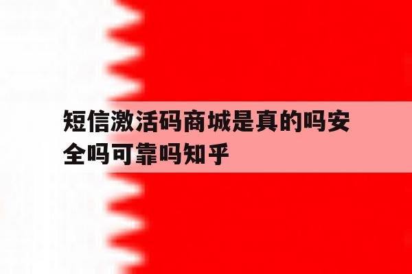 关于短信激活码商城是真的吗安全吗可靠吗知乎的信息 关于短信激活码商城是真的吗安全吗可靠吗知乎的信息