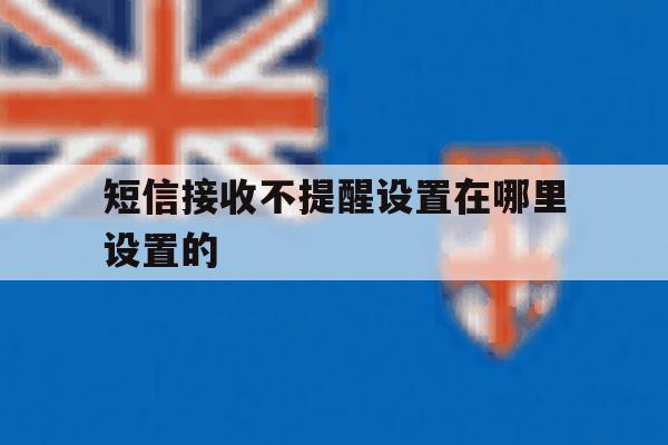短信接收不提醒设置在哪里设置的 短信接收不提醒设置在哪里设置的