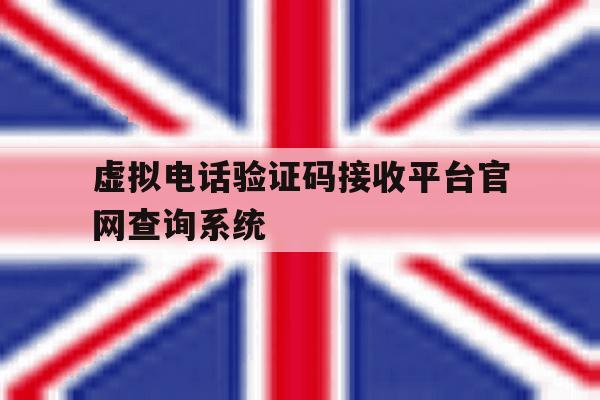 虚拟电话验证码接收平台官网查询系统 虚拟电话验证码接收平台官网查询系统