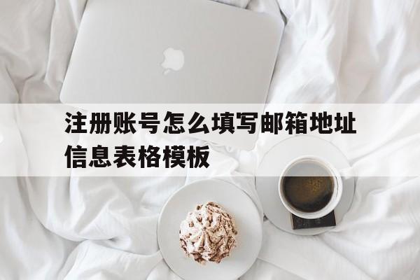 注册账号怎么填写邮箱地址信息表格模板的简单介绍 注册账号怎么填写邮箱地址信息表格模板的简单介绍