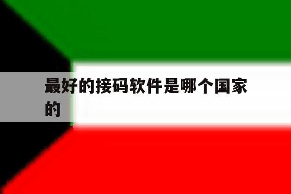 最好的接码软件是哪个国家的 最好的接码软件是哪个国家的