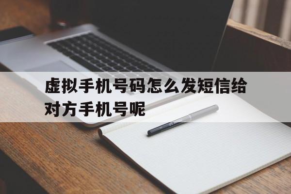 虚拟手机号码怎么发短信给对方手机号呢 虚拟手机号码怎么发短信给对方手机号呢