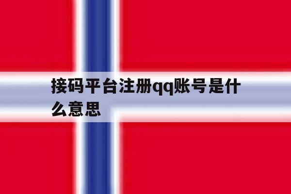 接码平台注册qq账号是什么意思 接码平台注册qq账号是什么意思