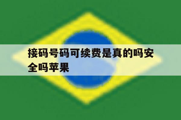 接码号码可续费是真的吗安全吗苹果 接码号码可续费是真的吗安全吗苹果