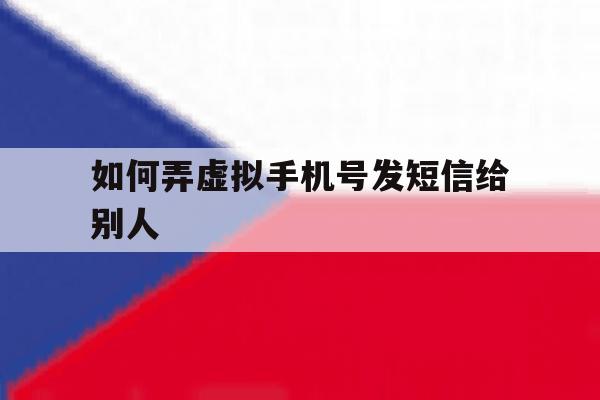 如何弄虚拟手机号发短信给别人 如何弄虚拟手机号发短信给别人