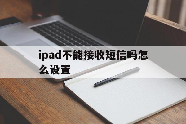 ipad不能接收短信吗怎么设置 ipad不能接收短信吗怎么设置