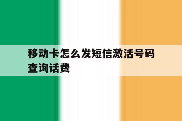 移动卡怎么发短信激活号码查询话费 移动卡怎么发短信激活号码查询话费