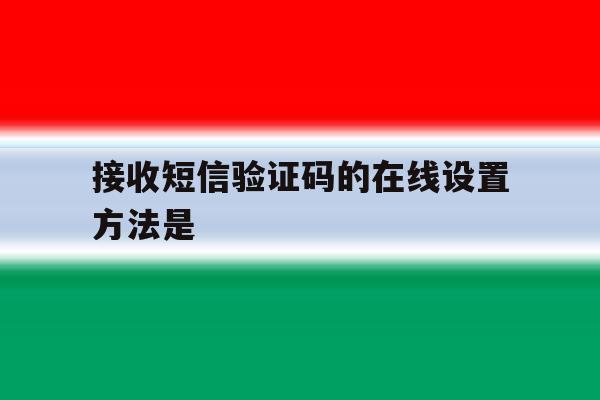接收短信验证码的在线设置方法是 接收短信验证码的在线设置方法是