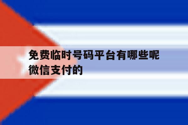 免费临时号码平台有哪些呢微信支付的 免费临时号码平台有哪些呢微信支付的