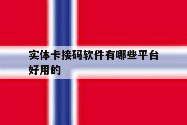 实体卡接码软件有哪些平台好用的 实体卡接码软件有哪些平台好用的