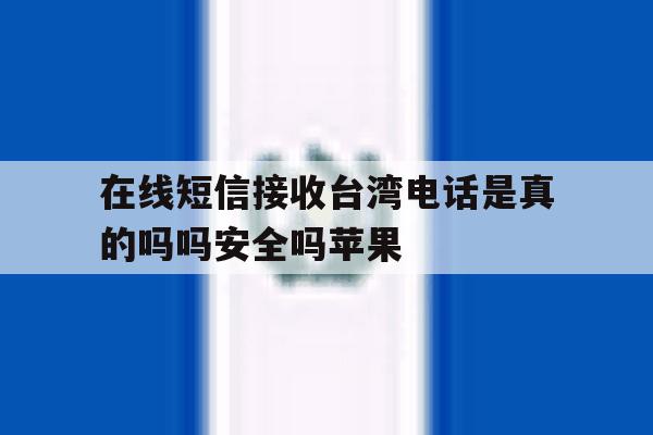 在线短信接收台湾电话是真的吗吗安全吗苹果 在线短信接收台湾电话是真的吗吗安全吗苹果