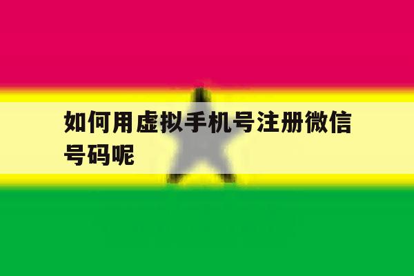 如何用虚拟手机号注册微信号码呢