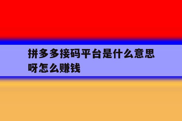 拼多多接码平台是什么意思呀怎么赚钱 拼多多接码平台是什么意思呀怎么赚钱