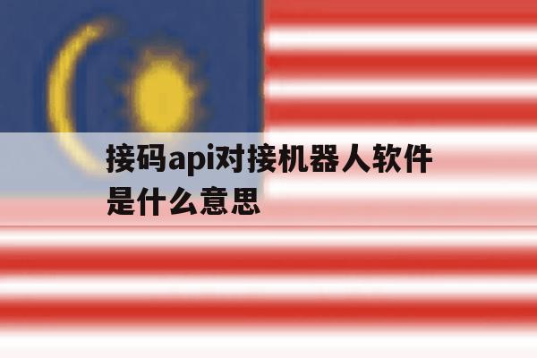 接码api对接机器人软件是什么意思 接码api对接机器人软件是什么意思