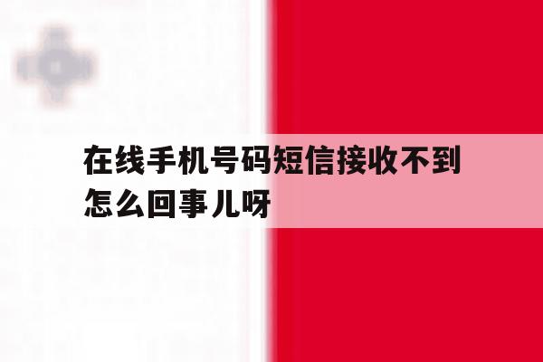 在线手机号码短信接收不到怎么回事儿呀的简单介绍 在线手机号码短信接收不到怎么回事儿呀的简单介绍