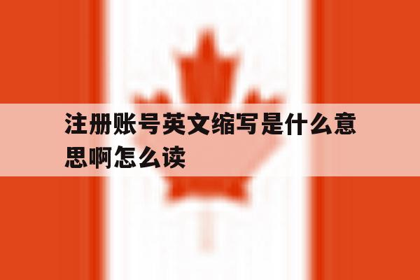 注册账号英文缩写是什么意思啊怎么读 注册账号英文缩写是什么意思啊怎么读