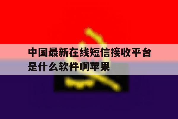中国最新在线短信接收平台是什么软件啊苹果 中国最新在线短信接收平台是什么软件啊苹果