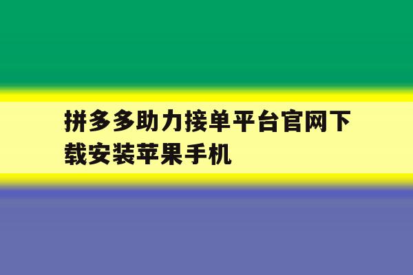 拼多多助力接单平台官网下载安装苹果手机 拼多多助力接单平台官网下载安装苹果手机