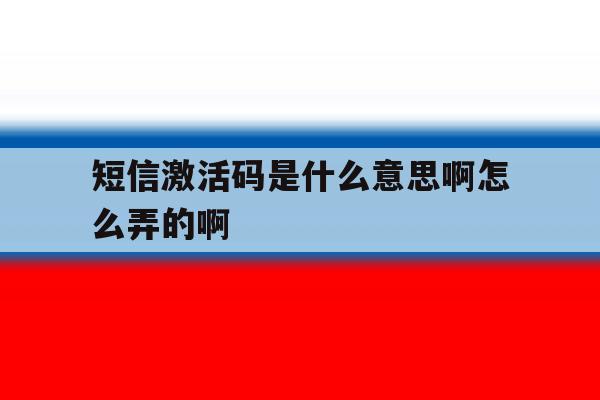 关于短信激活码是什么意思啊怎么弄的啊的信息 关于短信激活码是什么意思啊怎么弄的啊的信息