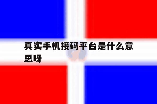 真实手机接码平台是什么意思呀 真实手机接码平台是什么意思呀