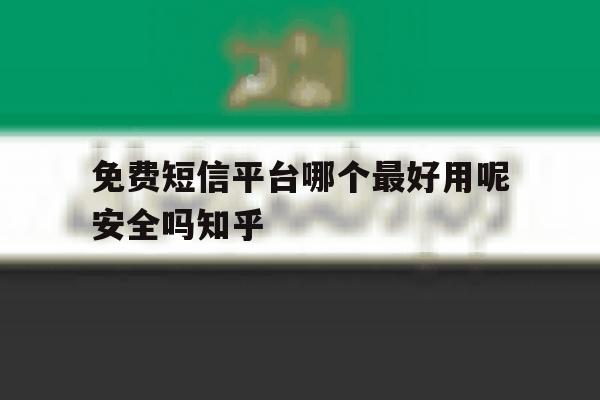 免费短信平台哪个最好用呢安全吗知乎的简单介绍 免费短信平台哪个最好用呢安全吗知乎的简单介绍