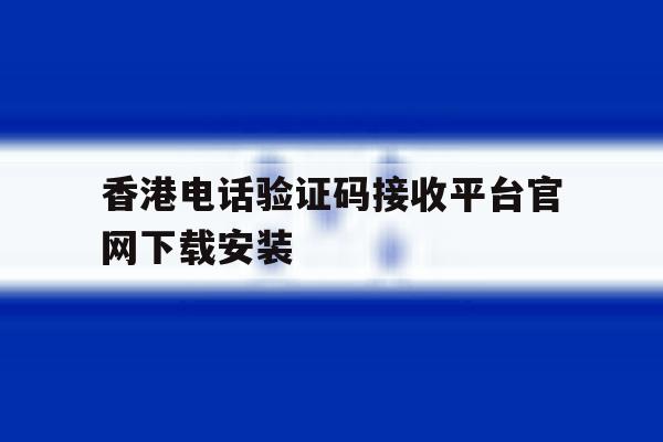 关于香港电话验证码接收平台官网下载安装的信息 关于香港电话验证码接收平台官网下载安装的信息