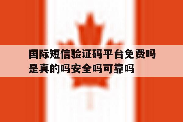 国际短信验证码平台免费吗是真的吗安全吗可靠吗的简单介绍 国际短信验证码平台免费吗是真的吗安全吗可靠吗的简单介绍