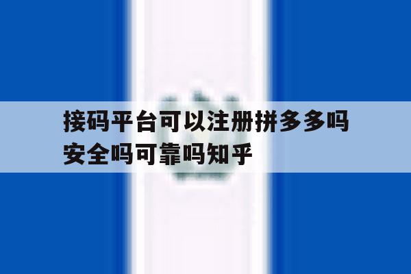 包含接码平台可以注册拼多多吗安全吗可靠吗知乎的词条 包含接码平台可以注册拼多多吗安全吗可靠吗知乎的词条