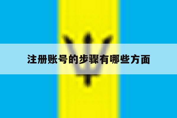 注册账号的步骤有哪些方面 注册账号的步骤有哪些方面