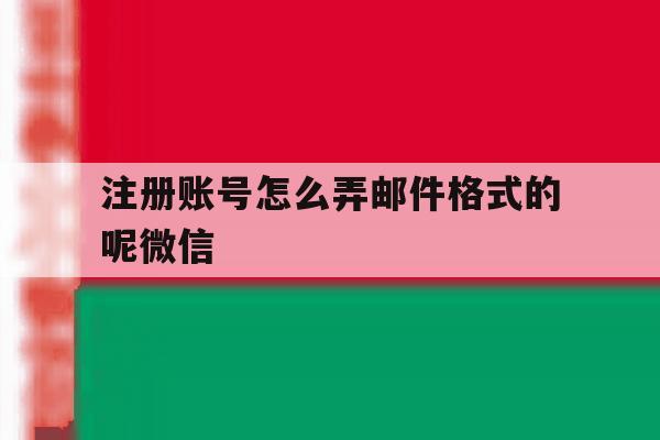 包含注册账号怎么弄邮件格式的呢微信的词条 包含注册账号怎么弄邮件格式的呢微信的词条