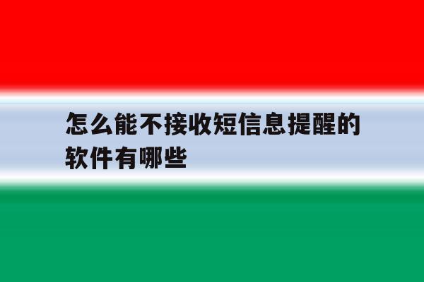 怎么能不接收短信息提醒的软件有哪些 怎么能不接收短信息提醒的软件有哪些