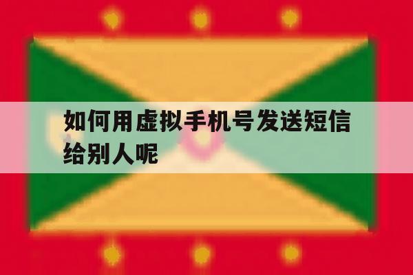 如何用虚拟手机号发送短信给别人呢 如何用虚拟手机号发送短信给别人呢