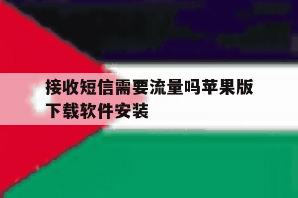 接收短信需要流量吗苹果版下载软件安装 接收短信需要流量吗苹果版下载软件安装