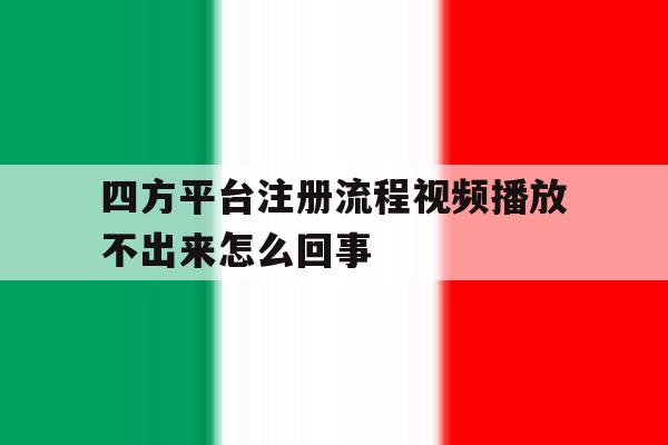 四方平台注册流程视频播放不出来怎么回事 四方平台注册流程视频播放不出来怎么回事